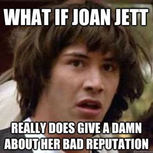 A surprised man. Caption reads, "What if Joan Jett really does give a damn about her reputation?"